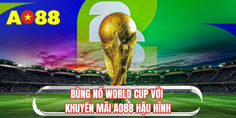 Bùng nổ World Cup với khuyến mãi AO88 hậu hĩnh