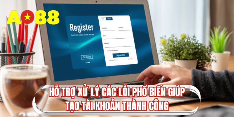 Hỗ trợ xử lý các lỗi phổ biến giúp tạo tài khoản thành công